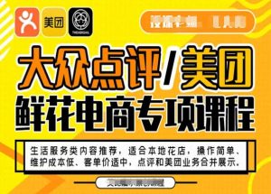 大众点评/美团鲜花电商专项课程，操作简单、维护成本低、客单价适中，点评和美团业务合并展示-小牛学府