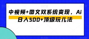 中视频+图文双系统变现,Ai日入500+顶级玩儿法-小牛学府