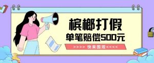 【独家揭秘】槟榔打假赔偿玩法操作简单有手就行单笔订单可赔偿500元【纯绿色】-小牛学府