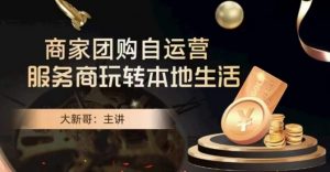 大新哥·商家团购自运营-玩转本地生活-小牛学府