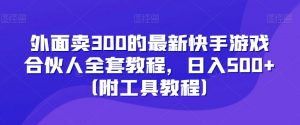 外面卖300的最新快手游戏合伙人全套教程，日入500+（附工具教程）-小牛学府