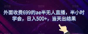 外面收费699的ae半无人直播,半小时学会,日入500+,当天出结果【揭秘】-小牛学府
