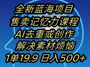 蓝海项目记忆力提升，AI去重，一单19.9日入500+【揭秘】-小牛学府