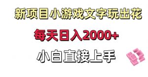 新项目小游戏文字玩出花日入2000+，每天只需一小时，小白直接上手【揭秘】-小牛学府