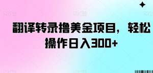 翻译转录撸美金项目，轻松操作日入300+【揭秘】-小牛学府