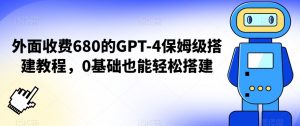 外面收费680的GPT-4保姆级搭建教程，0基础也能轻松搭建【揭秘】-小牛学府