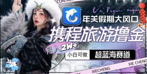 年关假期大风口，携程旅游撸金，超蓝海赛道,月入2w+【揭秘】-小牛学府