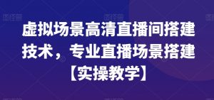 虚拟场景高清直播间搭建技术，专业直播场景搭建【实操教学】-小牛学府