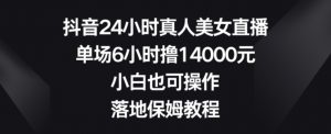 抖音24小时真人美女直播，单场6小时撸14000元，小白也可操作，落地保姆教程【揭秘】-小牛学府