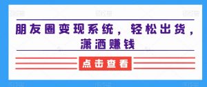 朋友圈变现系统，轻松出货，潇洒赚钱-小牛学府