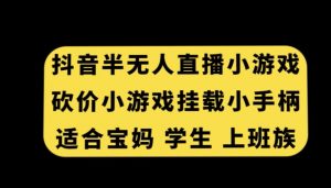 抖音半无人直播砍价小游戏，挂载游戏小手柄，适合宝妈学生上班族【揭秘】-小牛学府