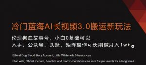 冷门蓝海AI长视频3.0搬运新玩法，小白0基础可以入手，公众号、头条、矩阵操作可长期做月入1w+【揭秘】-小牛学府