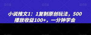 小说推文1：1复制原创玩法，500播放收益100+，一分钟学会【揭秘】-小牛学府