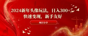 2024新年头像玩法，日入300+，快速变现，新手友好【揭秘】-小牛学府