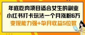 年底吃肉项目适合女生的副业小红书打卡玩法一个月涨粉6万+变现能力强+单月收益5位数【揭秘】-小牛学府