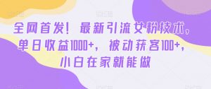 全网首发！最新引流女粉技术，单日收益1000+，被动获客100+，小白在家就能做【揭秘】-小牛学府