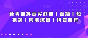 新美业抖音实战课丨直播丨短视频丨同城流量丨抖音矩阵-小牛学府