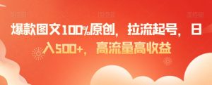 爆款图文100%原创，拉流起号，日入500+，高流量高收益【揭秘】-小牛学府
