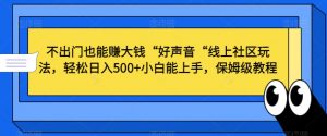 不出门也能赚大钱“好声音“线上社区玩法，轻松日入500+小白能上手，保姆级教程【揭秘】-小牛学府