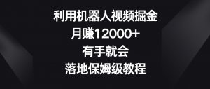利用机器人视频掘金，月赚12000+，有手就会，落地保姆级教程【揭秘】-小牛学府