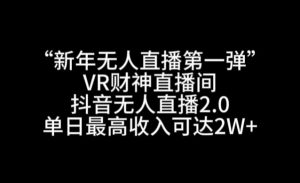 “新年无人直播第一弹“VR财神直播间,抖音无人直播2.0,单日最高收入可达2W+【揭秘】-小牛学府