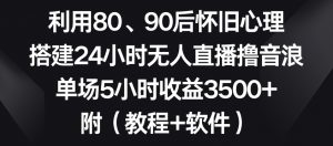 利用80、90后怀旧心理，搭建24小时无人直播撸音浪，单场5小时收益3500+（教程+软件）【揭秘】-小牛学府