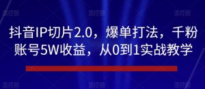抖音IP切片2.0，爆单打法，千粉账号5W收益，从0到1实战教学【揭秘】-小牛学府