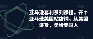 亚马逊套利系列课程,开个亚马逊美国站店铺,从美国进货,卖给美国人-小牛学府