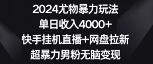 2024尤物暴力玩法,单日收入4000+,快手挂机直播+网盘拉新,超暴力男粉无脑变现【揭秘】-小牛学府