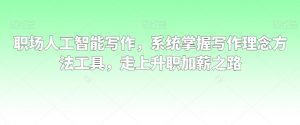 职场人工智能写作，系统掌握写作理念方法工具，走上升职加薪之路-小牛学府