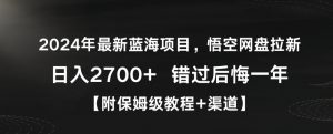2024年最新蓝海项目,悟空网盘拉新,日入2700+错过后悔一年【附保姆级教程+渠道】【揭秘】-小牛学府