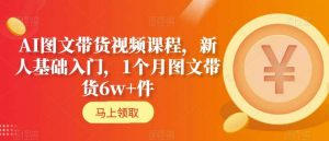 AI图文带货视频课程，新人基础入门，1个月图文带货6w+件-小牛学府