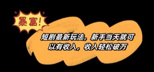 短剧最新玩法,新手当天就可以有收入,收入轻松破万【揭秘】-小牛学府