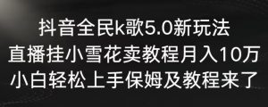 抖音全民k歌5.0新玩法，直播挂小雪花卖教程月入10万，小白轻松上手，保姆及教程来了【揭秘】-小牛学府