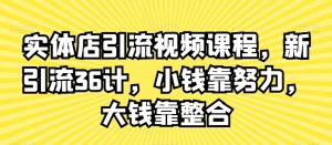 实体店引流视频课程,新引流36计,小钱靠努力,大钱靠整合-小牛学府
