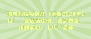 淘宝短视频店群（更新2024年2月），含店铺注册、选品思路、视频素材、上传产品等-小牛学府