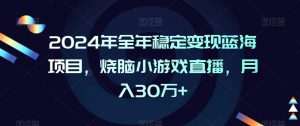 2024年全年稳定变现蓝海项目，烧脑小游戏直播，月入30万+【揭秘】-小牛学府