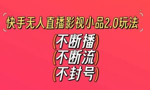 快手无人直播影视小品2.0玩法，不断流，不封号，不需要会剪辑，每天能稳定500-1000+【揭秘】-小牛学府