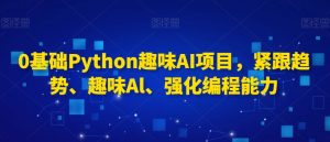 0基础Python趣味AI项目,紧跟趋势、趣味Al、强化编程能力-小牛学府