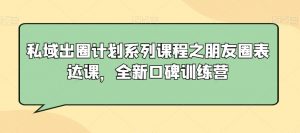 私域出圈计划系列课程之朋友圈表达课,全新口碑训练营-小牛学府