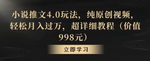 小说推文4.0玩法,纯原创视频,轻松月入过万,超详细教程(价值998元)【揭秘】-小牛学府