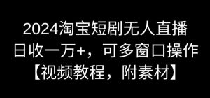 2024淘宝短剧无人直播，日收一万+，可多窗口操作【视频教程，附素材】【揭秘】-小牛学府