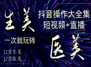 美业全干货·生美·医美抖音操作合集,短视频+直播,一次就玩转-小牛学府