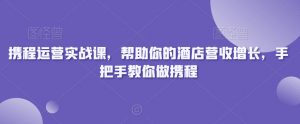 携程运营实战课,帮助你的酒店营收增长,手把手教你做携程-小牛学府