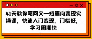41天教你写网文—短篇向变现实操课，快速入门变现，门槛低，学习周期快-小牛学府