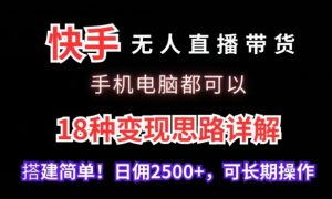 快手无人直播带货,手机电脑都可以,18种变现思路详解,搭建简单日佣2500+【揭秘】-小牛学府