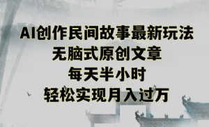 创作民间故事最新玩法，无脑式原创文章，每天半小时，轻松实现月入过万【揭秘】-小牛学府