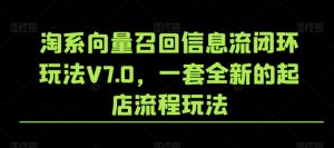淘系向量召回信息流闭环玩法V7.0,一套全新的起店流程玩法-小牛学府