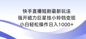 快手直播短剧最新玩法,强开磁力巨星挂小铃铛变现,小白轻松操作日入1000+【揭秘】-小牛学府
