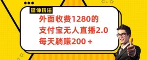 外面收费1280的支付宝无人直播2.0项目，每天躺赚200+，保姆级教程【揭秘】-小牛学府